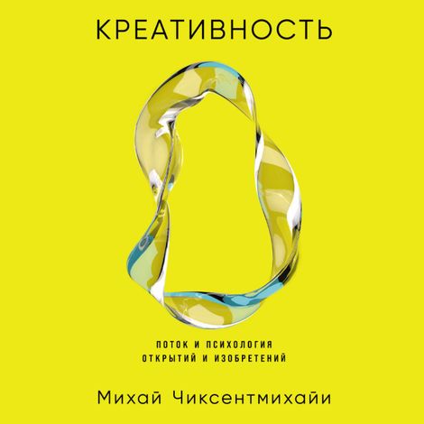 Аудиокнига «Креативность. Поток и психология открытий и изобретений – Михай Чиксентмихайи»