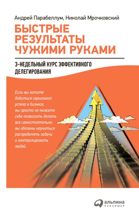 Книга «Быстрые результаты чужими руками. 3-недельный курс эффективного делегирования – Николай Мрочковский, Андрей Парабеллум»