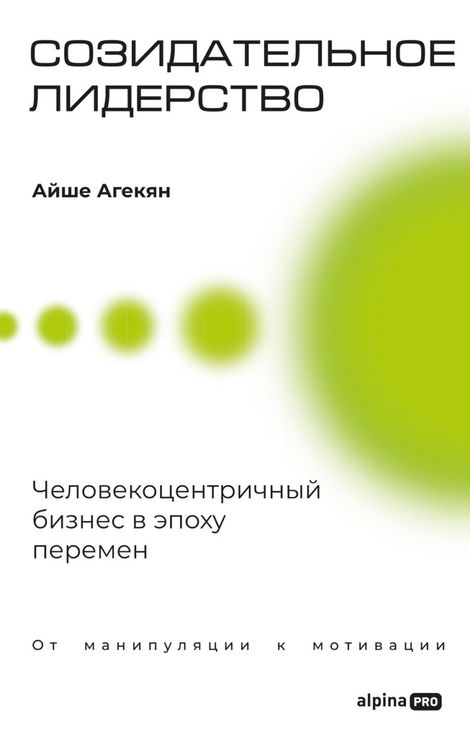 Книга «Созидательное лидерство. Человекоцентричный бизнес в эпоху перемен – Айше Агекян»