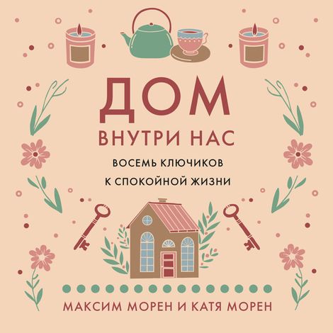 Аудиокнига «Дом внутри нас. Восемь ключиков к спокойной жизни – Максим Морен, Катя Морен»