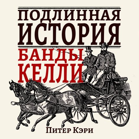 Аудиокнига «Подлинная история банды Келли – Питер Кэри»