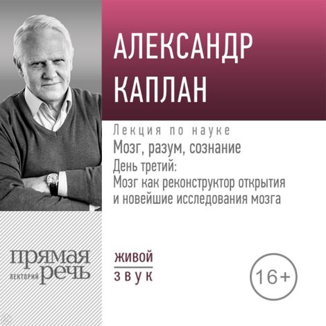 Аудиокнига «Мозг, разум, сознание День 3: Мозг как реконструктор открытия и новейшие исследования мозга – Александр Каплан»