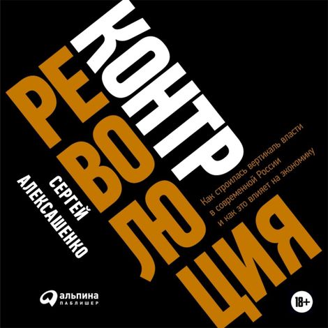 Аудиокнига «Контрреволюция: Как строилась вертикаль власти в современной России и как это влияет на экономику – Сергей Алексашенко»