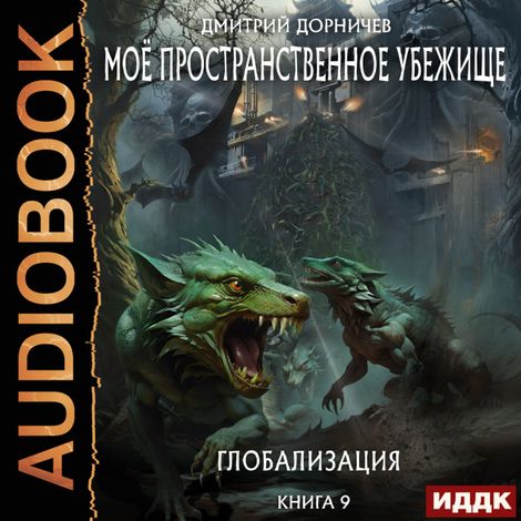 Аудиокнига «Моё пространственное убежище. Книга 9. Глобализация – Дмитрий Дорничев»