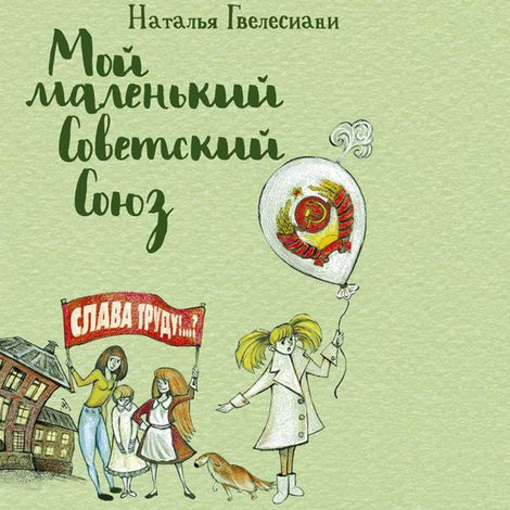 Аудиокнига «Мой маленький Советский Союз – Наталья Гвелесиани»