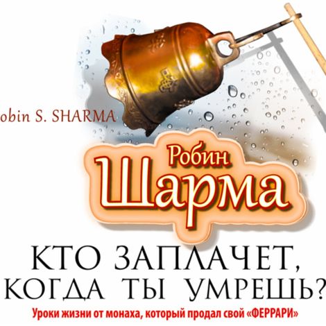 Аудиокнига «Кто заплачет, когда ты умрешь? Уроки жизни от монаха, который продал свой «феррари» – Робин Шарма»