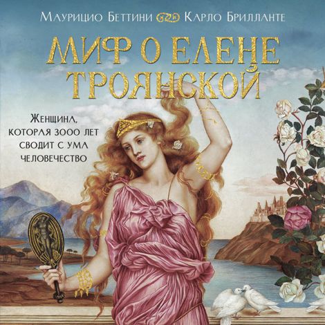 Аудиокнига «Миф о Елене Троянской. Женщина, которая 3000 лет сводит с ума человечество – Маурицио Беттини, Карло Брилланте»