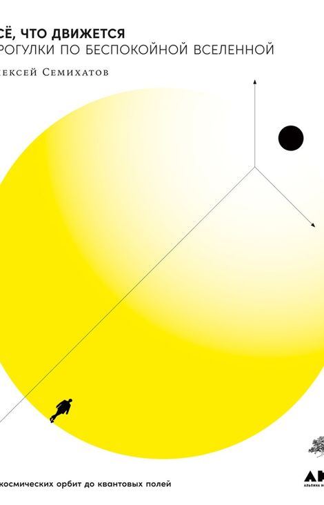 Книга «Всё, что движется. Прогулки по беспокойной Вселенной – Алексей Семихатов»