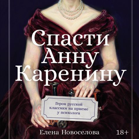 Аудиокнига «Спасти Анну Каренину. Герои русской классики на приеме у психолога – Елена Новоселова»