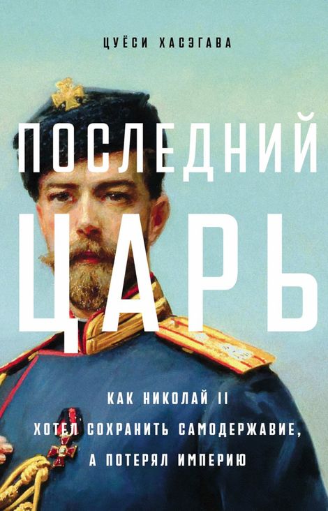 Книга «Последний царь. Как Николай II хотел сохранить самодержавие, а потерял империю – Цуёси Хасэгава»