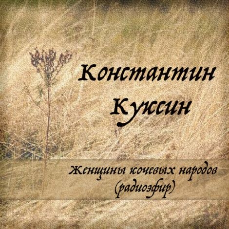 Аудиокнига «Женщины кочевых народов (радиоэфир) – Константин Куксин»