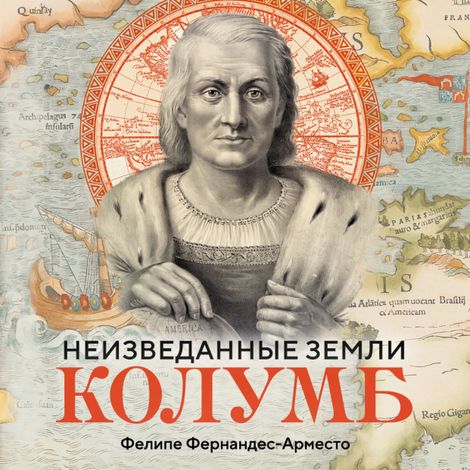 Аудиокнига «Неизведанные земли. Колумб – Фелипе Фернандес-Арместо»