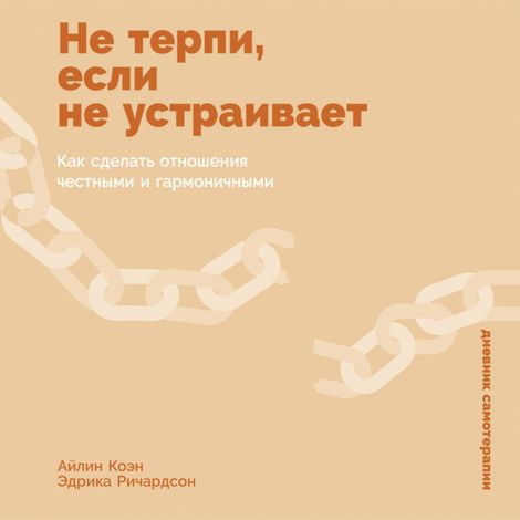 Аудиокнига «Не терпи, если не устраивает. Как сделать отношения честными и гармоничными – Эдрика Ричардсон, Айлин Коэн»
