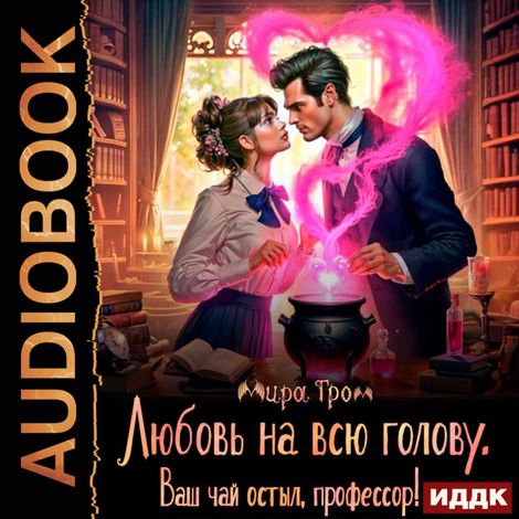 Аудиокнига «Любовь на всю голову. Ваш чай остыл, профессор! – Мира Гром»