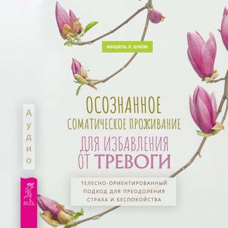 Аудиокнига «Осознанное соматическое проживание для избавления от тревоги – Мишель Л. Блюм»