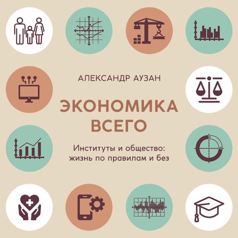 Аудиокнига «Экономика всего. Институты и общество: жизнь по правилам и без – Александр Аузан»