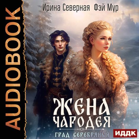 Аудиокнига «Жена чародея. Книга 2. Град Серебряный – Ирина Северная, Фэй Мур»