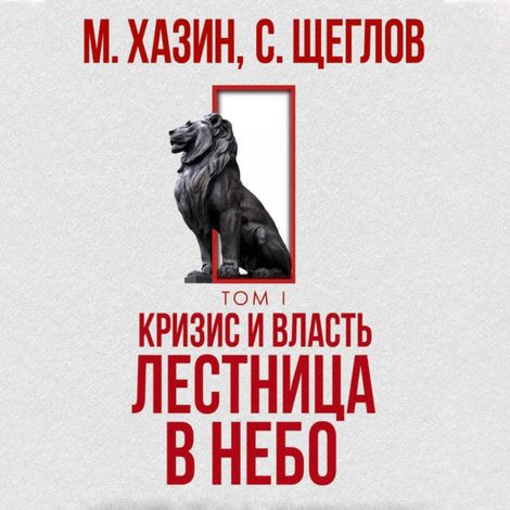 Аудиокнига «Кризис и Власть. Том I. Лестница в небо – Михаил Хазин, Сергей Щеглов»