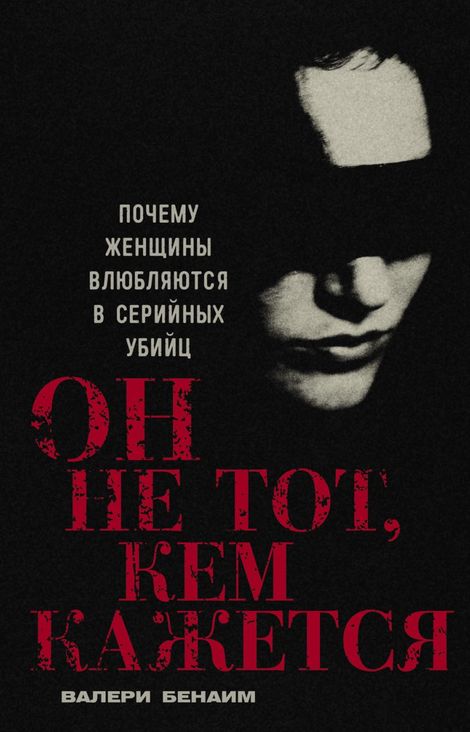 Книга «Он не тот, кем кажется. Почему женщины влюбляются в серийных убийц – Валери Бенаим»