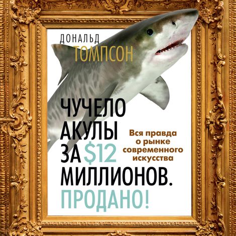 Аудиокнига «Чучело акулы за $12 миллионов. Продано! Вся правда о рынке современного искусства – Дональд Томпсон»