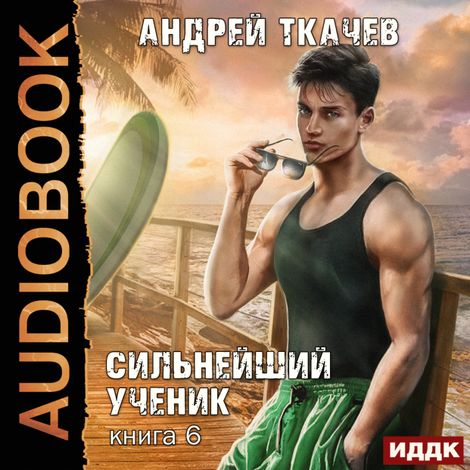 Аудиокнига «Сильнейший ученик. Книга 6 – Андрей Ткачев»