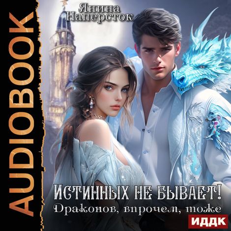 Аудиокнига «Истинных не бывает! Драконов, впрочем, тоже – Янина Наперсток»