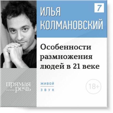 Аудиокнига «Особенности размножения людей в 21 веке. 18+ – Илья Колмановский»