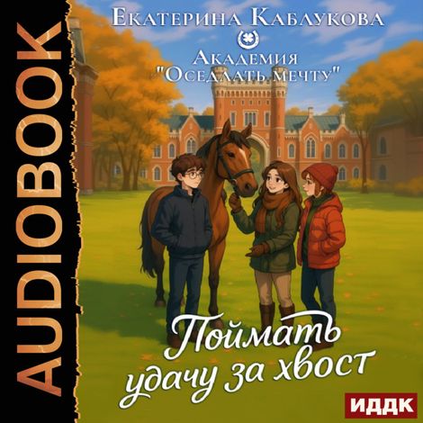 Аудиокнига «Академия «Оседлать мечту». Книга 2. Поймать удачу за хвост – Екатерина Каблукова»