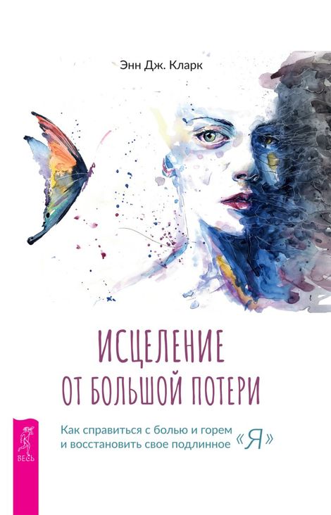 Книга «Исцеление от большой потери. Как справиться с болью и горем и восстановить свое подлинное «я» – Энн Дж. Кларк»