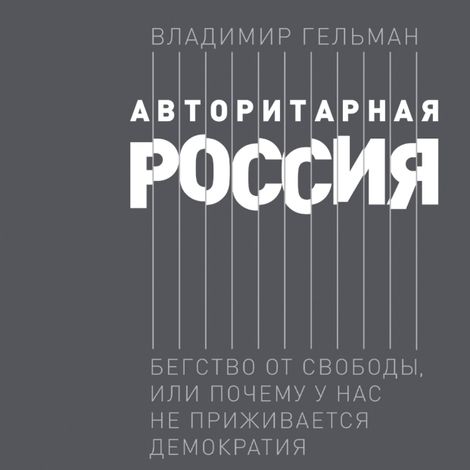 Аудиокнига «Авторитарная Россия. Бегство от свободы, или Почему у нас не приживается демократия – Владимир Гельман»