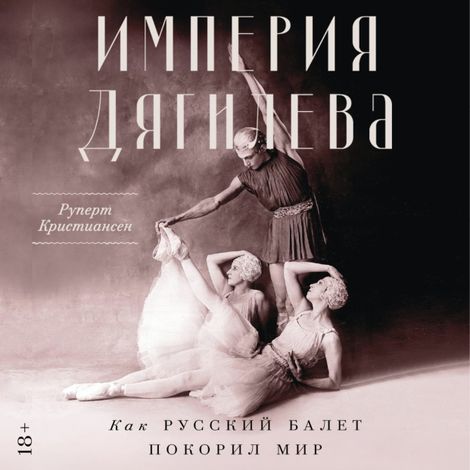 Аудиокнига «Империя Дягилева. Как русский балет покорил мир – Руперт Кристиансен»