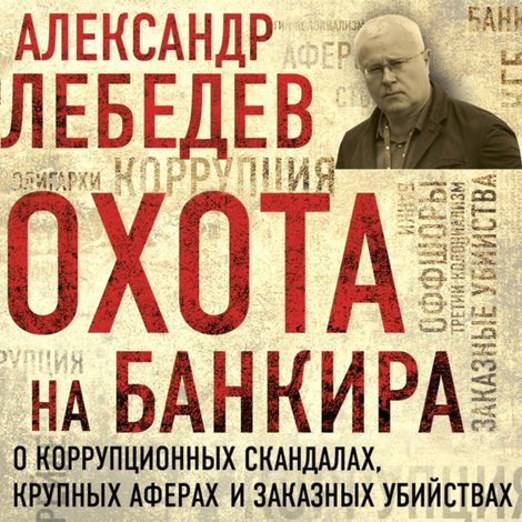 Аудиокнига «Охота на банкира. О коррупционных скандалах, крупных аферах и заказных убийствах – Александр Лебедев»
