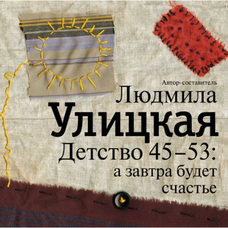 Аудиокнига «Детство 45-53: а завтра будет счастье – Людмила Улицкая»