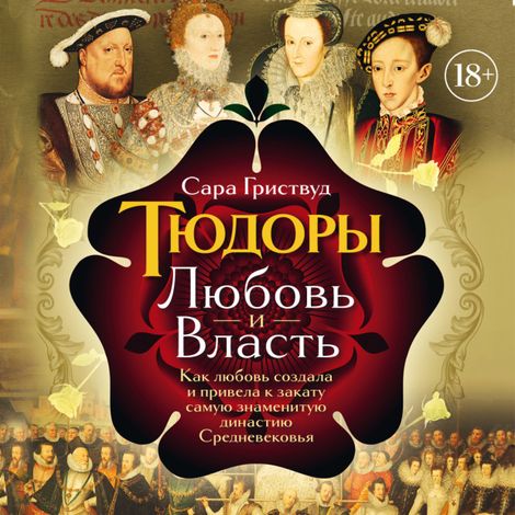 Аудиокнига «Тюдоры. Любовь и Власть. Как любовь создала и привела к закату самую знаменитую династию Средневековья – Сара Гриствуд»