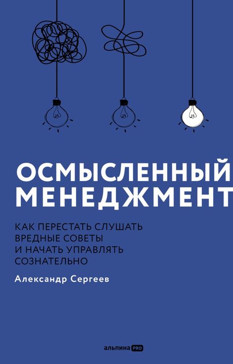 Книга «Осмысленный менеджмент. Как перестать слушать вредные советы и начать управлять сознательно – Александр Сергеев»