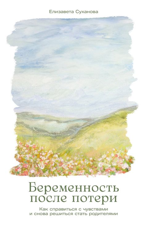 Книга «Беременность после потери. Как справиться с чувствами и снова решиться стать родителями – Елизавета Суханова»