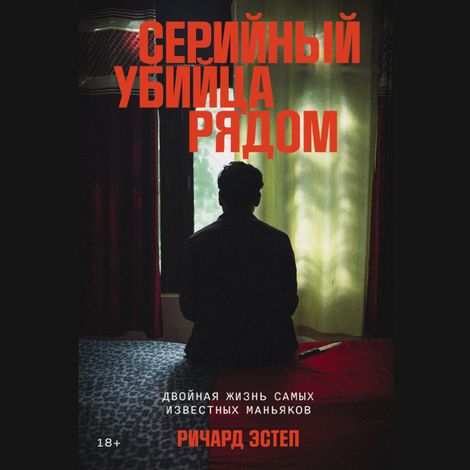 Аудиокнига «Серийный убийца рядом. Двойная жизнь самых известных маньяков – Ричард Эстеп»