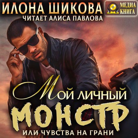 Аудиокнига «Мой личный Монстр, или Чувства на грани – Илона Шикова»