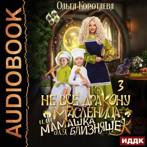 Аудиокнига «Не всё дракону масленица, или Мамашка для близняшек. Серия 3 – Ольга Коротаева»