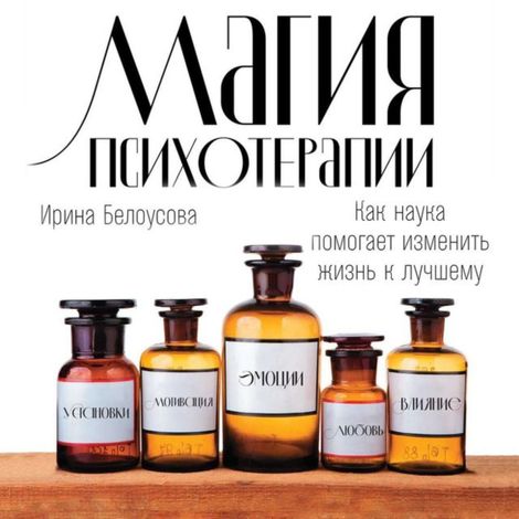 Аудиокнига «Магия психотерапии. Как наука помогает изменить жизнь к лучшему – Ирина Белоусова»