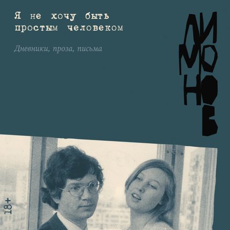 Аудиокнига «Я не хочу быть простым человеком. Дневники, проза, письма – Эдуард Лимонов»