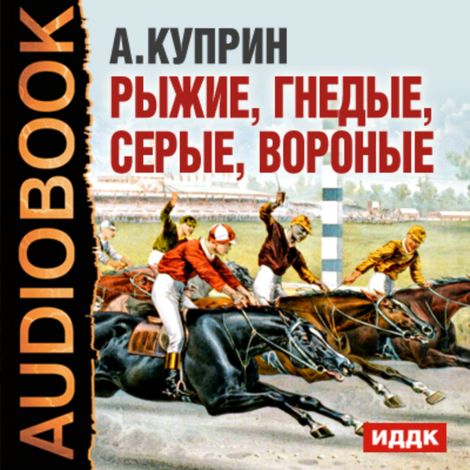 Аудиокнига «Рыжие, гнедые, серые, вороные – Александр Куприн»