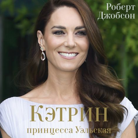 Аудиокнига «Кэтрин, принцесса Уэльская. Биография – Роберт Джобсон»