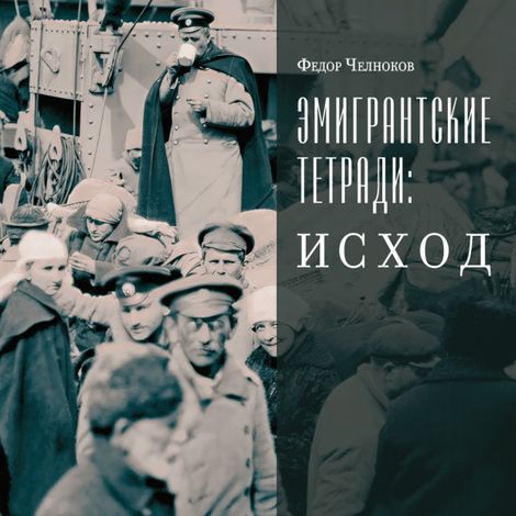 Аудиокнига «Эмигрантские тетради. Исход – Федор Челноков»