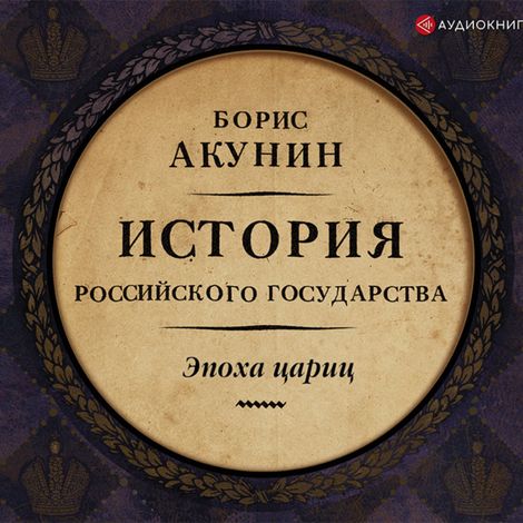 Аудиокнига «Евразийская империя. История Российского Государства. Эпоха цариц – Борис Акунин»