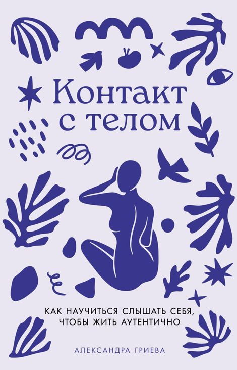 Книга «Контакт с телом. Как научиться слышать себя, чтобы жить аутентично – Александра Гриева»