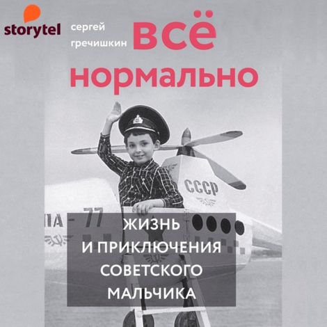 Аудиокнига «Все нормально. Жизнь и приключения советского мальчика – Сергей Гречишкин»