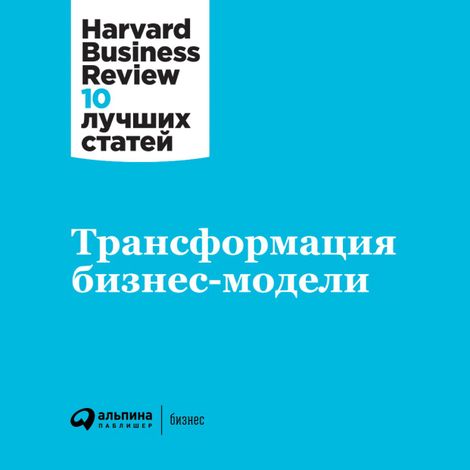 Аудиокнига «Трансформация бизнес-модели – Harvard Business Review»