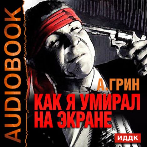 Аудиокнига «Как я умирал на экране – Александр Грин»