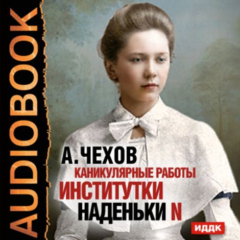 Аудиокнига «Каникулярные работы институтки Наденьки N – Антон Чехов»